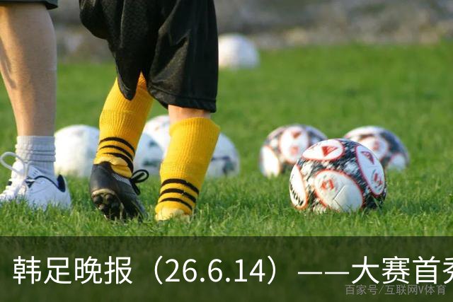 韩足晚报（26.6.14）——大赛首秀赢满堂彩，李韩汎受利物浦关注